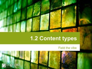 1.2 Content types
Field the vibe
 