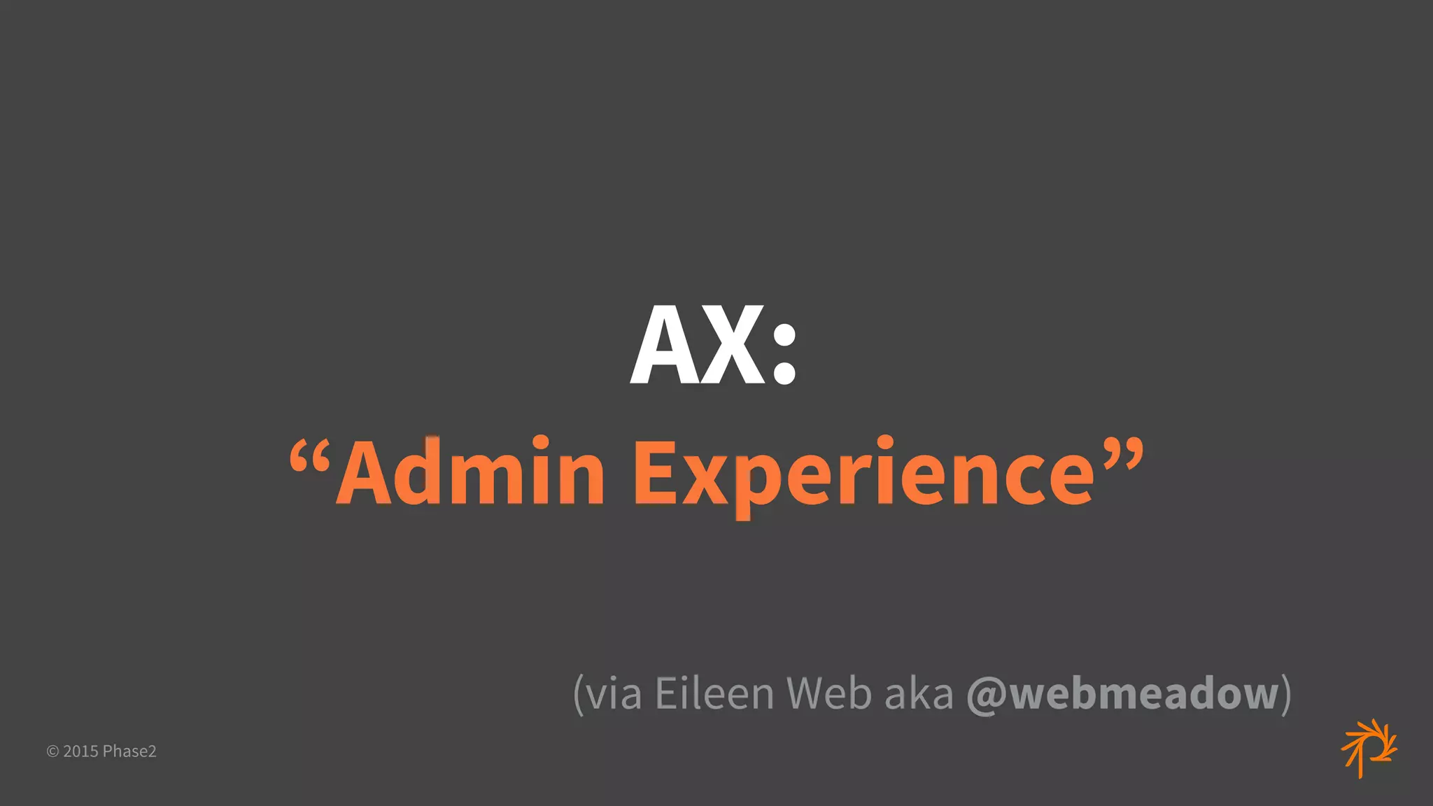© 2015 Phase2
AX:
“Admin Experience”
(via Eileen Web aka @webmeadow)
 