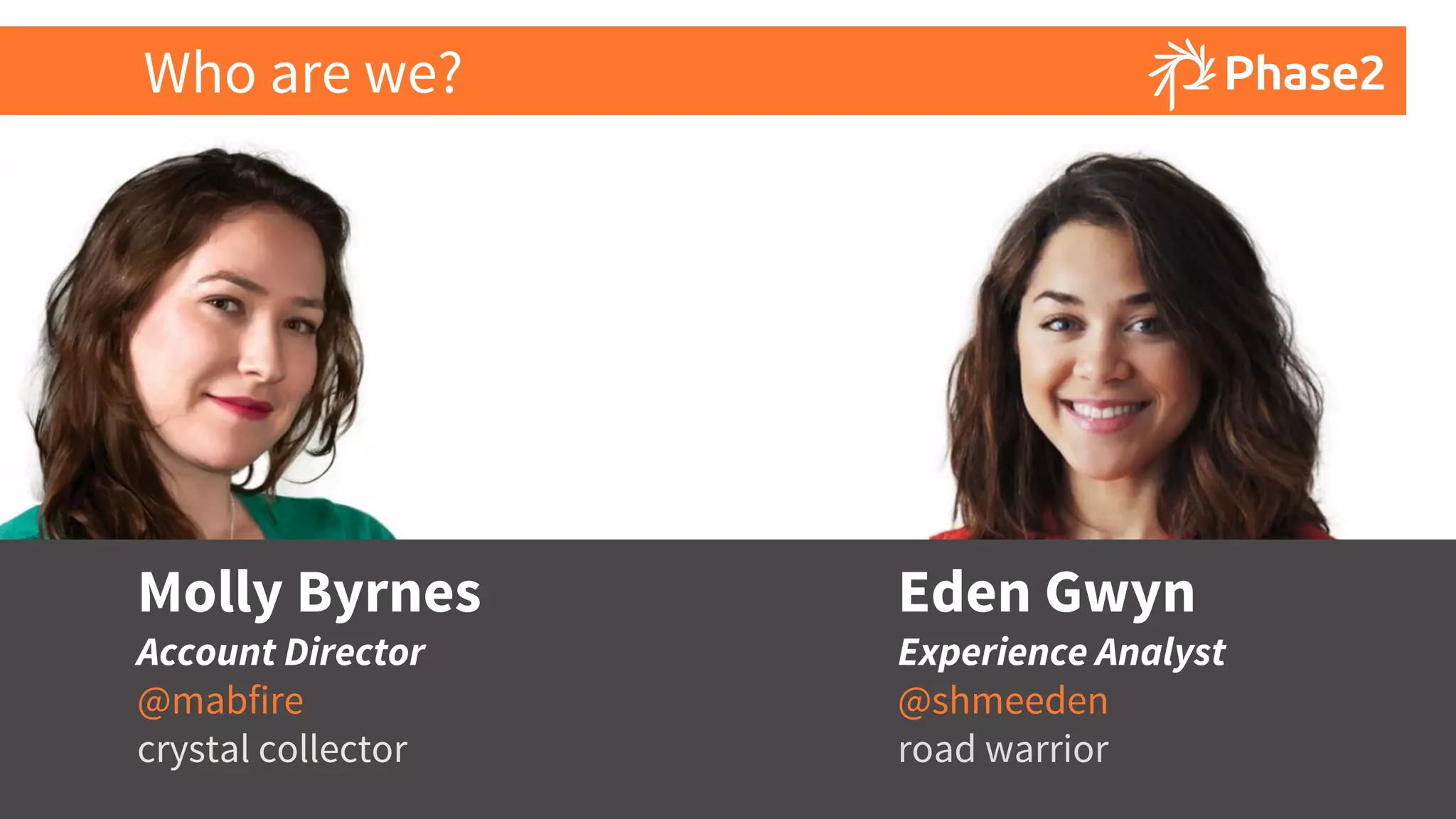 © 2015 Phase2
Molly Byrnes
Account Director
@mabfire
crystal collector
Eden Gwyn
Experience Analyst
@shmeeden
road warrior
Who are we?
 