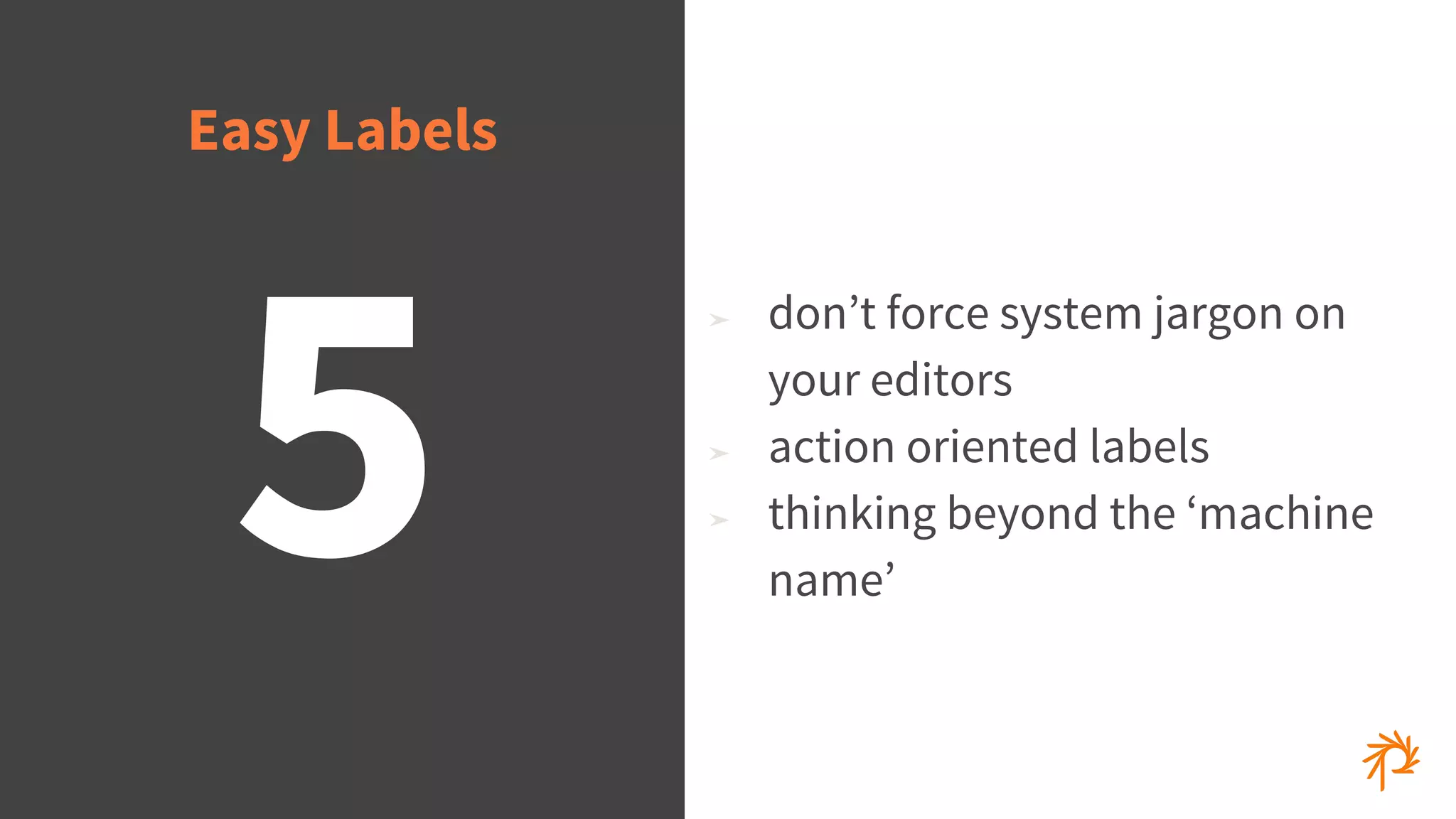 © 2015 Phase2
5
➤ don’t force system jargon on
your editors
➤ action oriented labels
➤ thinking beyond the ‘machine
name’
Easy Labels
 