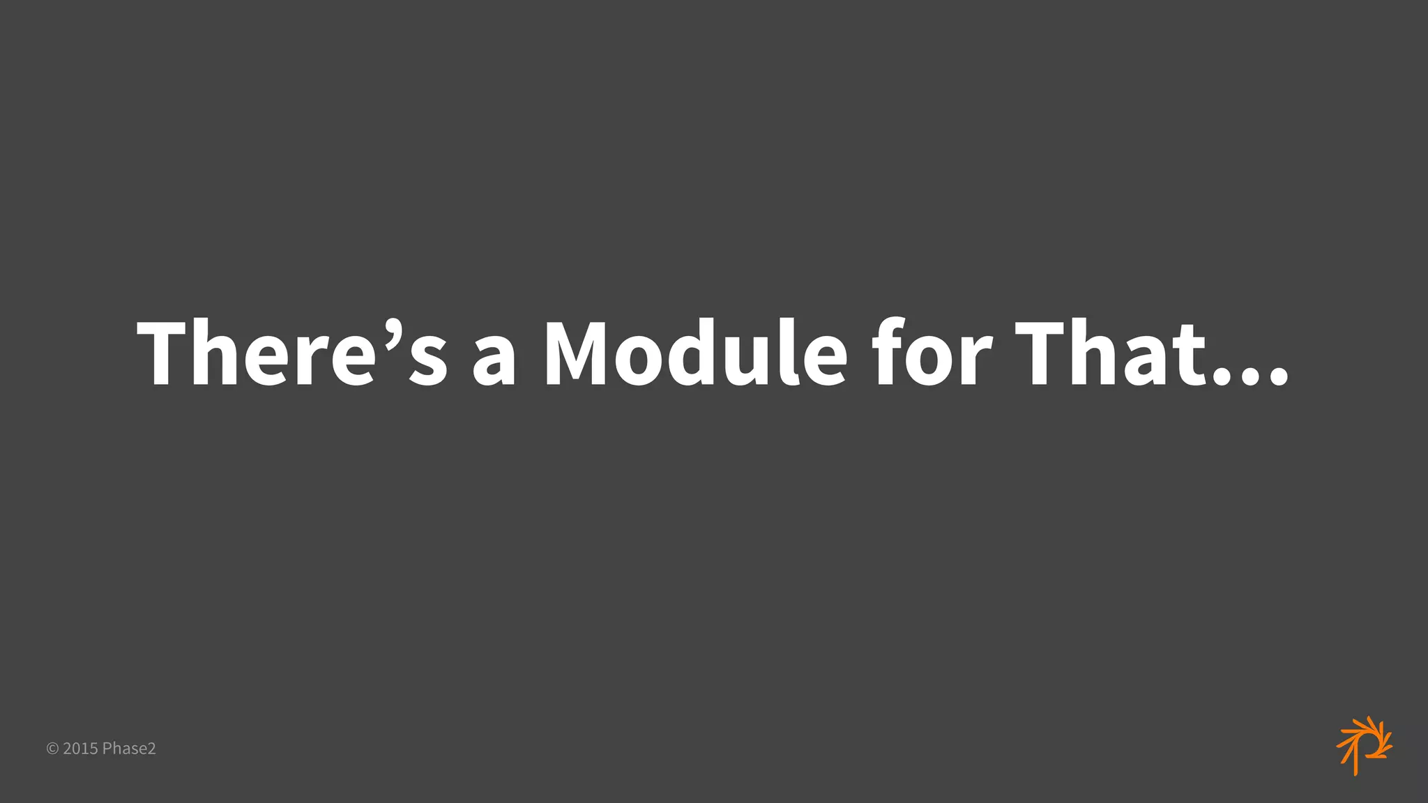 © 2015 Phase2
There’s a Module for That...
 