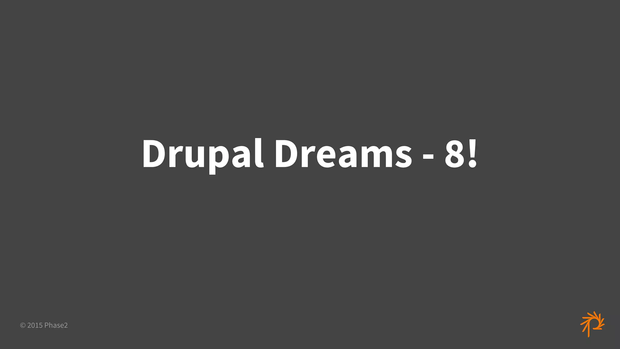 © 2015 Phase2
Drupal Dreams - 8!
 