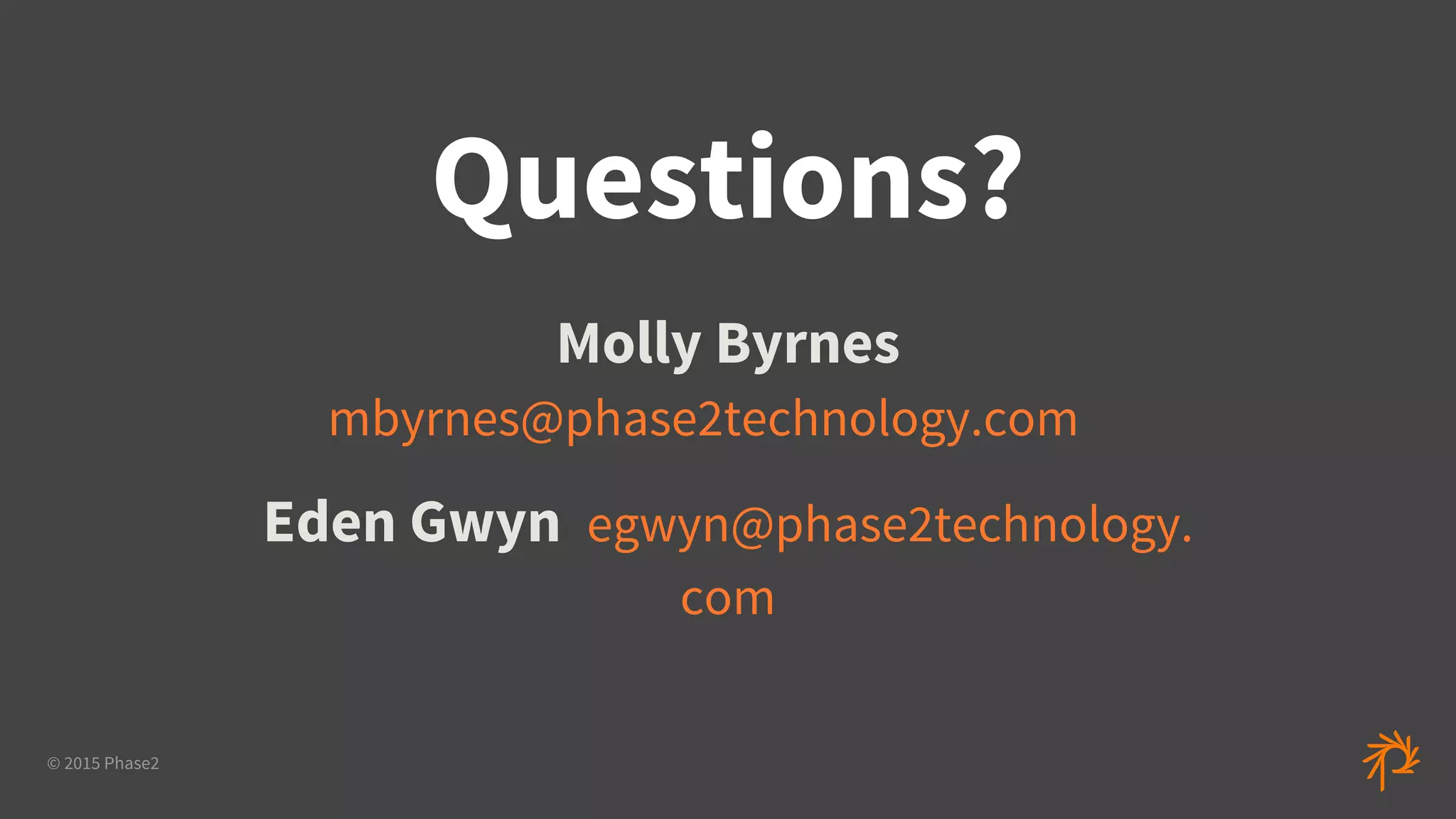 © 2015 Phase2
Questions?
Molly Byrnes
mbyrnes@phase2technology.com
Eden Gwyn egwyn@phase2technology.
com
 