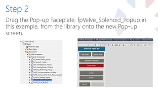 Drag the Pop-up Faceplate, fpValve_Solenoid_Popup in
this example, from the library onto the new Pop-up
screen.
Step 2
 
