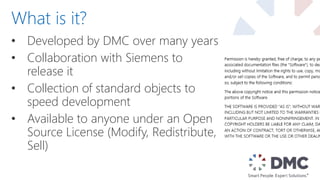 • Developed by DMC over many years
• Collaboration with Siemens to
release it
• Collection of standard objects to
speed development
• Available to anyone under an Open
Source License (Modify, Redistribute,
Sell)
What is it?
 