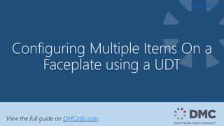 Configuring Multiple Items On a
Faceplate using a UDT
Full Tutorial
View the full guide on DMCinfo.com
 