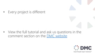 • Every project is different
• View the full tutorial and ask us questions in the
comment section on the DMC website
 
