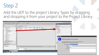 Add the UDT to the project Library Types by dragging
and dropping it from your project to the Project Library.
Step 2
 