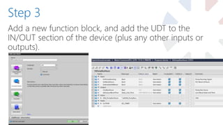 Add a new function block, and add the UDT to the
IN/OUT section of the device (plus any other inputs or
outputs).
Step 3
 