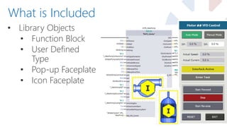 • Library Objects
• Function Block
• User Defined
Type
• Pop-up Faceplate
• Icon Faceplate
What is Included
 