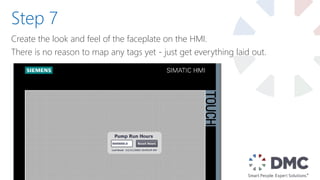 Create the look and feel of the faceplate on the HMI.
There is no reason to map any tags yet - just get everything laid out.
Step 7
 