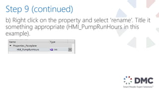 b) Right click on the property and select ‘rename’. Title it
something appropriate (HMI_PumpRunHours in this
example).
Step 9 (continued)
 