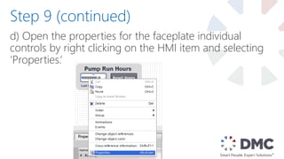 d) Open the properties for the faceplate individual
controls by right clicking on the HMI item and selecting
‘Properties.’
Step 9 (continued)
 