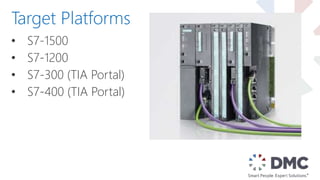 • S7-1500
• S7-1200
• S7-300 (TIA Portal)
• S7-400 (TIA Portal)
Target Platforms
 