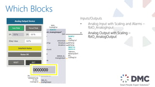 Which Blocks
Inputs/Outputs
• Analog Input with Scaling and Alarms –
fbIO_AnalogInput
• Analog Output with Scaling –
fbIO_AnalogOutput
 