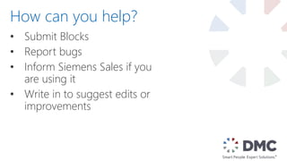 • Submit Blocks
• Report bugs
• Inform Siemens Sales if you
are using it
• Write in to suggest edits or
improvements
How can you help?
 