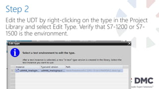 Edit the UDT by right-clicking on the type in the Project
Library and select Edit Type. Verify that S7-1200 or S7-
1500 is the environment.
Step 2
 