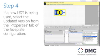 If a new UDT is being
used, select the
updated version from
the ‘Properties’ tab of
the faceplate
configuration.
Step 4
 