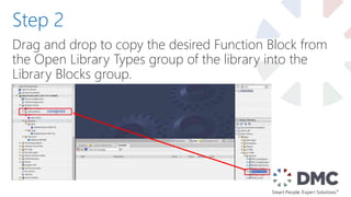 Drag and drop to copy the desired Function Block from
the Open Library Types group of the library into the
Library Blocks group.
Step 2
 