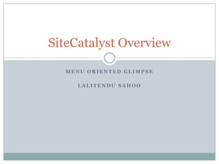 SiteCatalyst Overview

  MENU ORIENTED GLIMPSE

     LALITENDU SAHOO
 