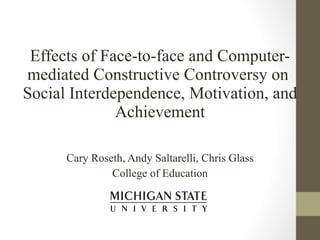 Effects of Face-to-face and Computer-mediated Constructive Controversy on  Social Interdependence, Motivation, and Achievement ,[object Object],[object Object]