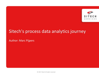 Sitech's process data analytics journey
Author: Marc Pijpers
© 2017 Sitech All rights reserved
 