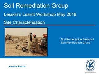 Soil Remediation Group
Lesson’s Learnt Workshop May 2018
Site Characterisation
www.kockw.com
Soil Remediation Projects I
Soil Remediation Group
 