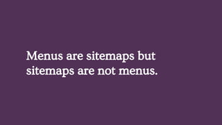 Menus are sitemaps but
sitemaps are not menus.
 