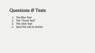 Questions & Tests
1. The Blur Test
2. The “Trunk Test”
3. The Click Test
4. Spot the Call to Action
 