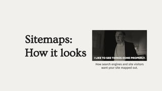 Sitemaps:
How it looks
How search engines and site visitors
want your site mapped out.
 