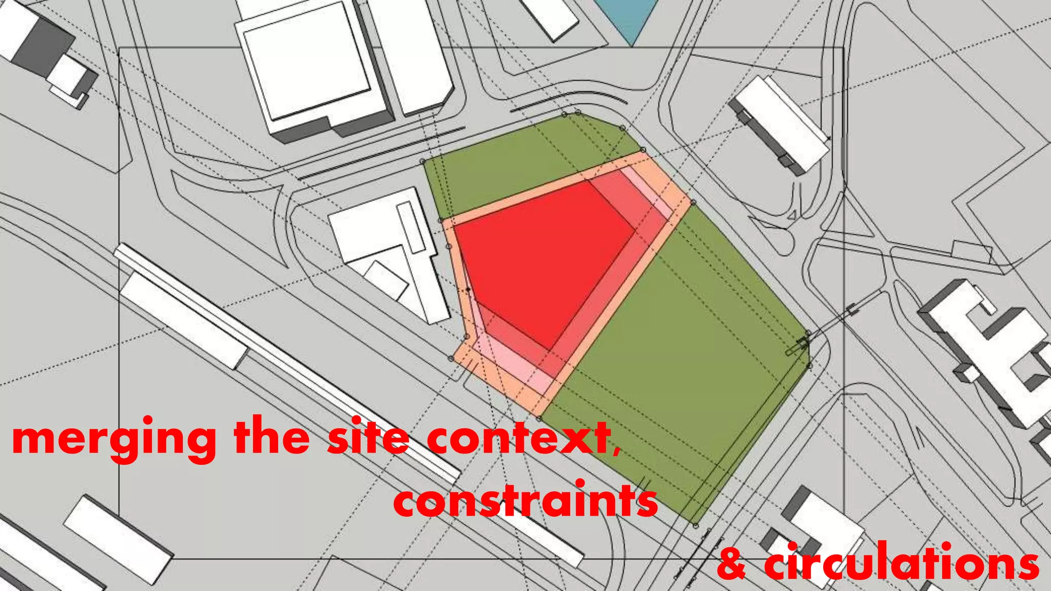 merging the site context,
constraints
& circulations
 