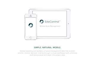 Mobile Asset Management 
SIMPLE. NATURAL. MOBILE. 
Global reporting and analytics of asset management data that enables 
smarter, timelier decision making through a visual dashboard with unlimited, 
multi-dimensional drill-down into project data. 
 