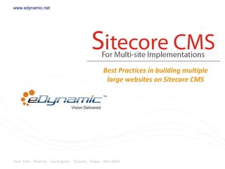New York. Phoenix. Los Angeles. Toronto. Dubai. New Delhi
www.edynamic.net
Best Practices in building multiple
large websites on Sitecore CMS
 