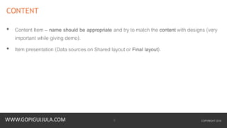 WWW.GOPIGUJJULA.COM
CONTENT
• Content Item – name should be appropriate and try to match the content with designs (very
important while giving demo).
• Item presentation (Data sources on Shared layout or Final layout).
COPYRIGHT 20169
 