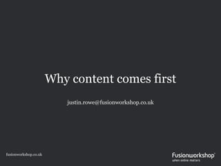 Why content comes first
                          justin.rowe@fusionworkshop.co.uk




fusionworkshop.co.uk
 