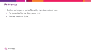 References
• Content and images in some of the slides have been referred from:
• Decks used in Sitecore Symposium, 2016
• Sitecore Developer Portal
 