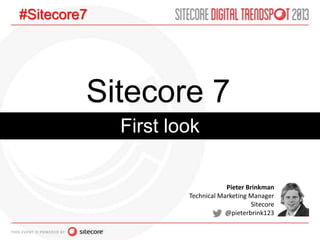 Sitecore 7
First look
Pieter Brinkman
Technical Marketing Manager
Sitecore
@pieterbrink123
#Sitecore7
 