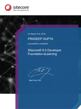 On March 21st, 2018,
PRADEEP GUPTA
successfully completed:
Sitecore® 9.0 Developer
Foundation eLearning
Mark Frost, CEO
 
