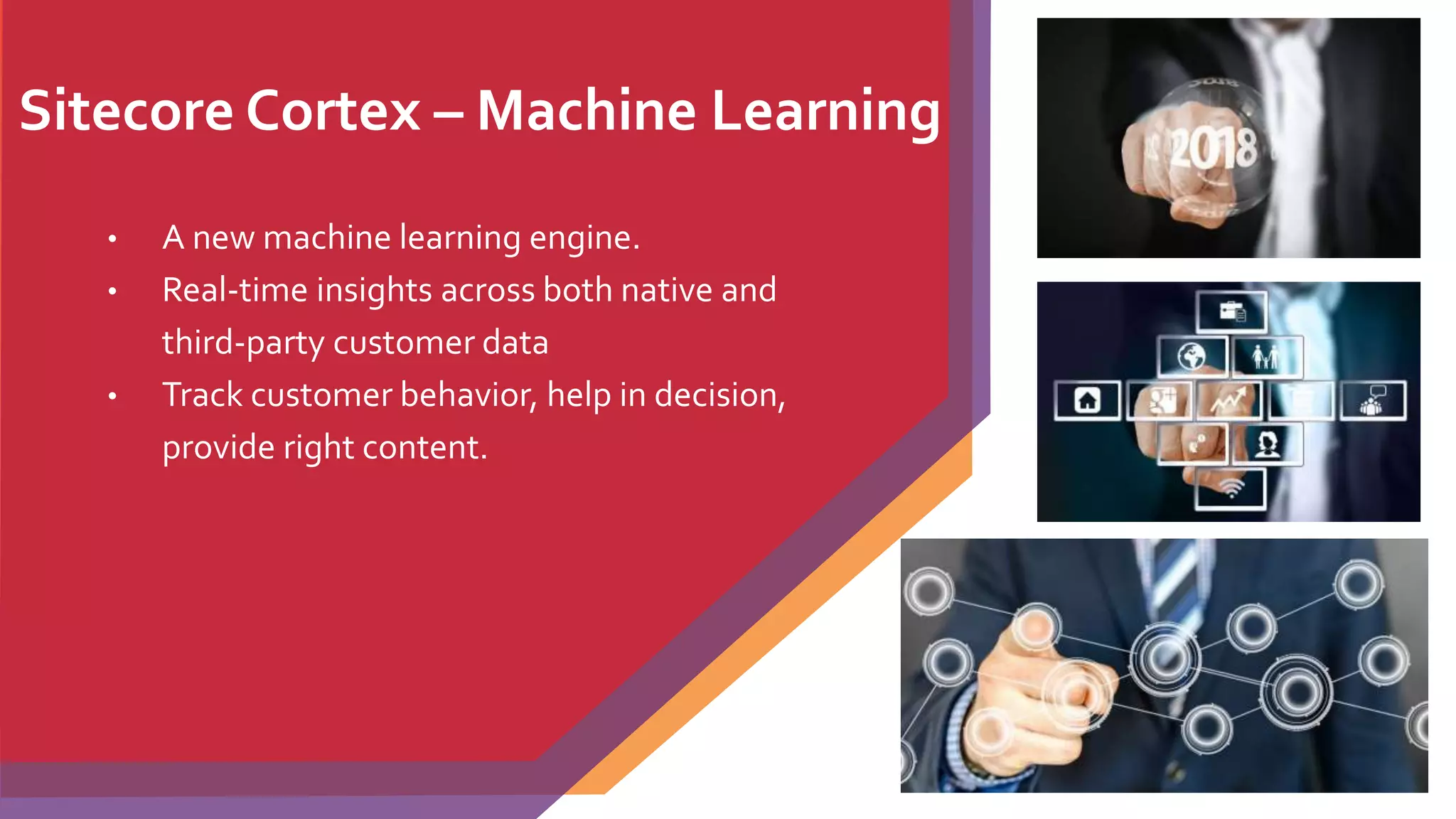 Sitecore Cortex – Machine Learning
• A new machine learning engine.
• Real-time insights across both native and
third-party customer data
• Track customer behavior, help in decision,
provide right content.
 