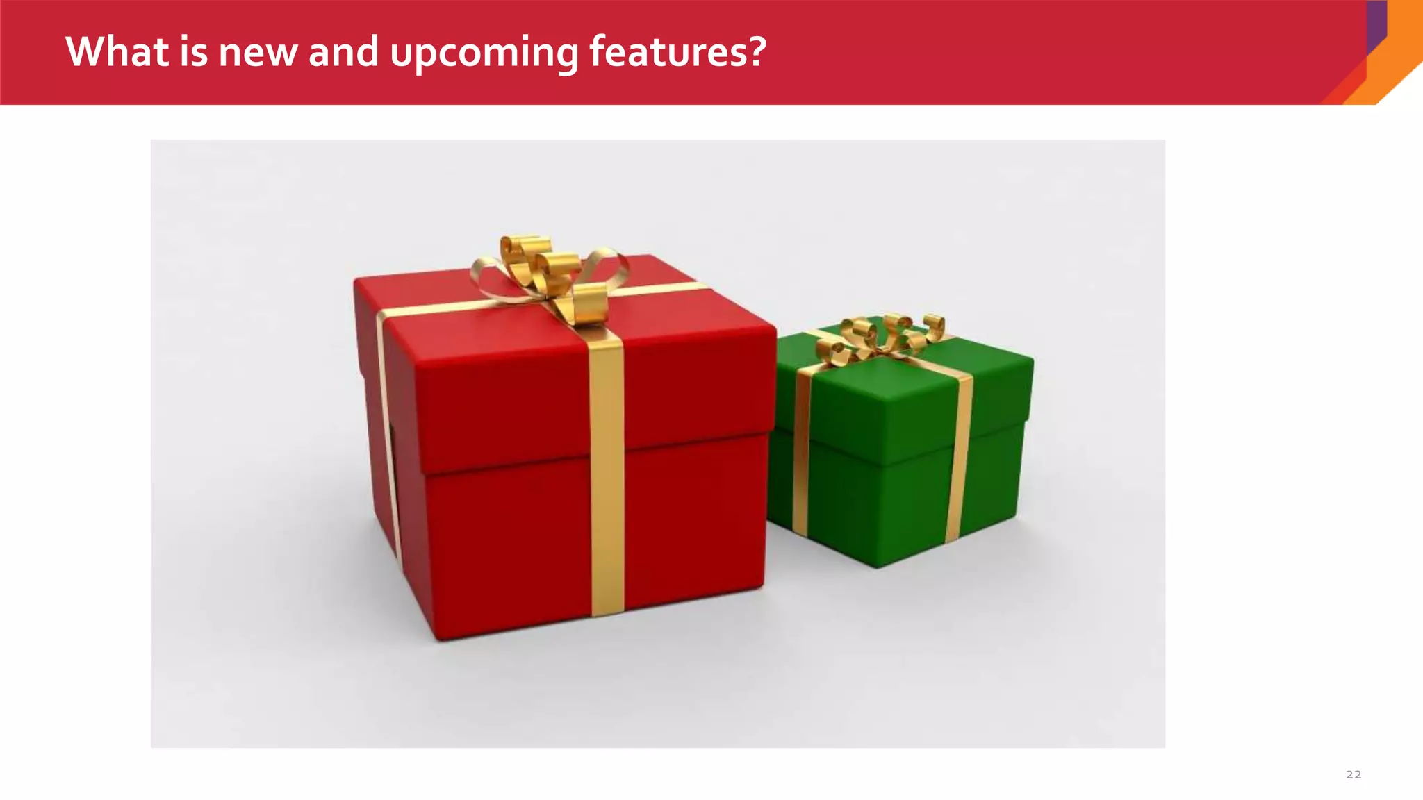 22
What is new and upcoming features?
 