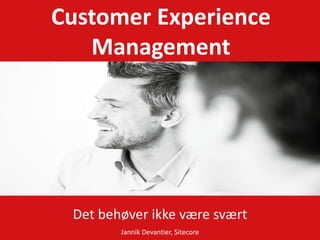 Customer Experience
   Management




 Det behøver ikke være svært
        Jannik Devantier, Sitecore
 