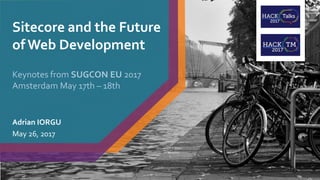 Sitecore and the Future
of Web Development
Adrian IORGU
May 26, 2017
Keynotes from SUGCON EU 2017
Amsterdam May 17th – 18th
df
 