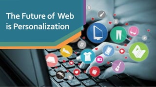 The Future of Web
is Personalization
 