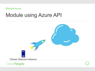 Module using Azure API
Sitecore Azure
Classic Sitecore Instance
 