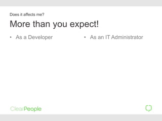 More than you expect!
• As a Developer • As an IT Administrator
Does it affects me?
 