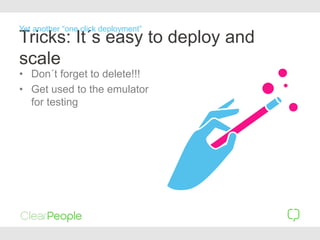 Tricks: It´s easy to deploy and
scale
• Don´t forget to delete!!!
• Get used to the emulator
for testing
Yet another “one click deployment”
 