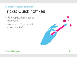 Tricks: Quick hotfixes
• Full application must be
deployed
• No more: “I just need to
copy one file”
Yet another “one click deployment”
 