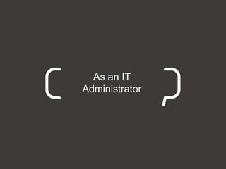 As an IT
Administrator
 