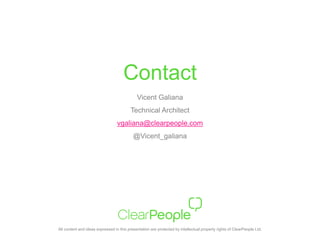 All content and ideas expressed in this presentation are protected by intellectual property rights of ClearPeople Ltd.
Contact
Vicent Galiana
Technical Architect
vgaliana@clearpeople.com
@Vicent_galiana
 