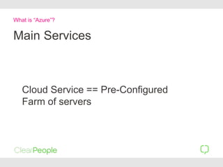 What is “Azure”?
Main Services
Cloud Service == Pre-Configured
Farm of servers
 